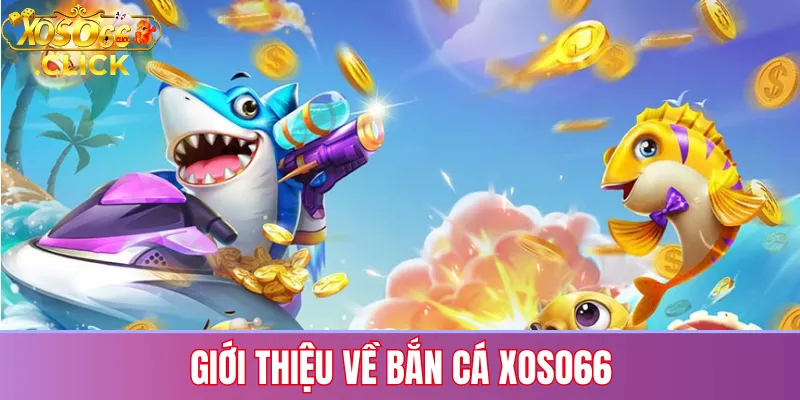 Giới thiệu bắn cá Xoso66 với đồ họa 3D sắc nét, hiệu ứng âm thanh sống động và cơ hội săn thưởng hấp dẫn cho người chơi mới