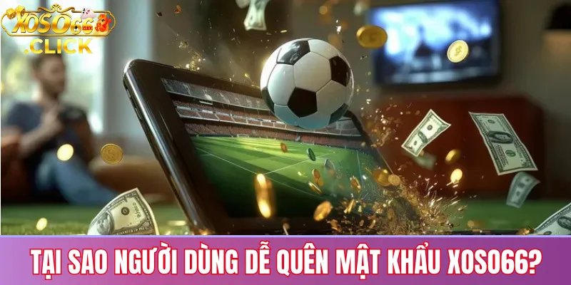 Quên mật khẩu xoso66? Hướng dẫn khôi phục nhanh 1 Lý do phổ biến khiến người chơi quên mật khẩu Xoso66